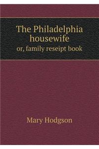 The Philadelphia Housewife Or, Family Reseipt Book