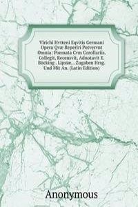 Vlrichi Hvtteni Eqvitis Germani Opera Qvae Reperiri Potvervnt Omnia: Poemata Cvm Corollariis. Collegit, Recensvit, Adnotavit E. Bocking . Lipsiae, . Zugaben Hrsg. Und Mit An. (Latin Edition)