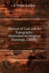 Manual of Coal and Its Topography: Illustrated by Original Drawings, Chiefly .