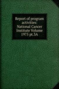 Report of program activities: National Cancer Institute Volume 1975 pt.3A