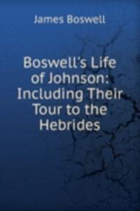 Boswell's Life of Johnson: Including Their Tour to the Hebrides