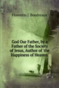 God Our Father, by a Father of the Society of Jesus, Author of 'the Happiness of Heaven'.