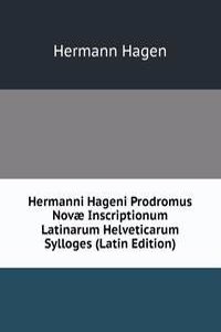 Hermanni Hageni Prodromus Novae Inscriptionum Latinarum Helveticarum Sylloges (Latin Edition)