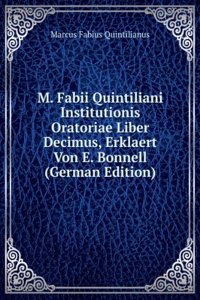 M. Fabii Quintiliani Institutionis Oratoriae Liber Decimus, Erklaert Von E. Bonnell (German Edition)