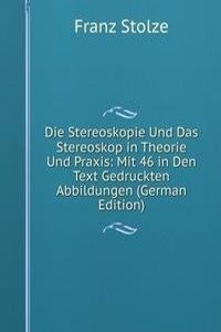 Die Stereoskopie Und Das Stereoskop in Theorie Und Praxis: Mit 46 in Den Text Gedruckten Abbildungen (German Edition)