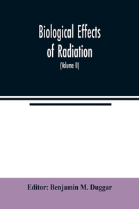 Biological effects of radiation; mechanism and measurement of radiation, applications in biology, photochemical reactions, effects of radiant energy on organisms and organic products (Volume II)