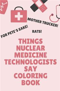 Things Nuclear Medicine Technologists Say Coloring Book