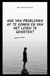 Hoe Van Problemen AF Te Komen En Van Het Leven Te Genieten?
