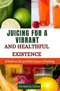 Juicing for a Vibrant and Healthful Existence