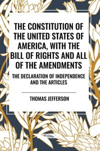 Constitution of the United States of America, with the Bill of Rights and All of the Amendments; The Declaration of Independence; And the Articles