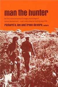 Man the Hunter: The First Intensive Survey of a Single, Crucial Stage of Human Development-- Man's Once Universal Hunting Way of Life