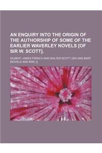 An Enquiry Into the Origin of the Authorship of Some of the Earlier Waverley Novels [Of Sir W. Scott].