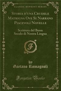 Storia d'Una Crudele Matrigna Ove Si Narrano Piacevoli Novelle: Scrittura del Buon Secolo Di Nostra Lingua (Classic Reprint)