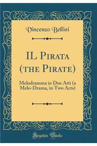 Il Pirata (the Pirate): Melodramma in Due Atti (a Melo-Drama, in Two Acts) (Classic Reprint)