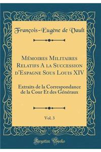 Mémoires Militaires Relatifs a la Succession d'Espagne Sous Louis XIV, Vol. 3