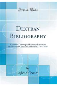 Dextran Bibliography: Extensive Coverage of Research Literature (Exclusive of Clinical) and Patents, 1861-1976 (Classic Reprint)