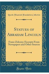 Statues of Abraham Lincoln: Franz Zelezny; Excerpts From Newspapers and Other Sources (Classic Reprint)