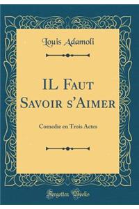 Il Faut Savoir s'Aimer: Comedie En Trois Actes (Classic Reprint)