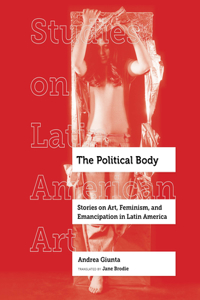 The Political Body: Stories on Art, Feminism, and Emancipation in Latin America Volume 6