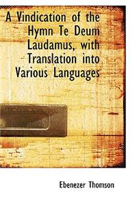 A Vindication of the Hymn Te Deum Laudamus, with Translation Into Various Languages