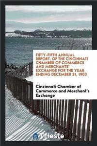 Fifty-Fifth Annual Report, of the Cincinnati Chamber of Commerce and Merchants' Exchange for the Year Ending December 31, 1903
