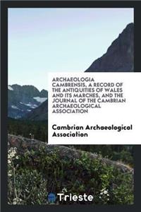 Archaeologia Cambrensis, a Record of the Antiquities of Wales and Its Marches, and the Journal of the Cambrian Archaeological Association