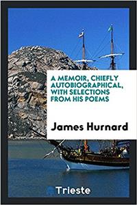 Memoir, Chiefly Autobiographical, with Selections from His Poems