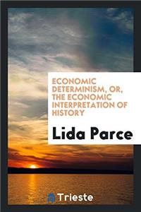 Economic Determinism, or, the Economic Interpretation of History