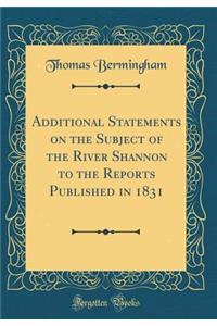 Additional Statements on the Subject of the River Shannon to the Reports Published in 1831 (Classic Reprint)