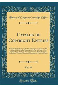 Catalog of Copyright Entries, Vol. 39: Published by Authority of the Acts of Congress of March 3, 1891, of June 30, 1906, and of March 4, 1909; Part 4, Works of Art; Reproductions of a Work of Art; Drawings or Plastic Works of a Scientific of Techn