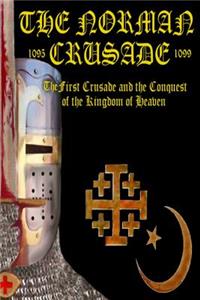 Norman Crusade The First Crusade and the Conquest of the Kingdom of Heaven