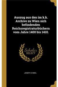 Auszug aus den im k.k. Archive zu Wien sich befindenden Reichsregistraturbüchern vom Jahre 1400 bis 1410.