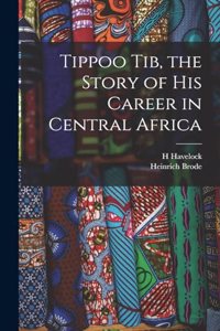 Tippoo Tib, the Story of his Career in Central Africa