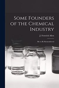 Some Founders of the Chemical Industry; me to be Remembered