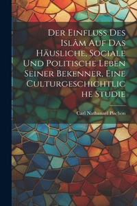 Einfluss des Islâm auf das häusliche, sociale und politische Leben seiner Bekenner, eine Culturgeschichtliche Studie