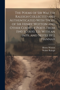 Poems of Sir Walter Raleigh Collected and Authenticated With Those of Sir Henry Wotton and Other Courtly Poets From 1540 to 1650, Ed. With an Intr. and Notes by J. Hannah