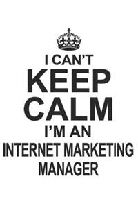 I Can't Keep Calm I'm Internet Marketing Manager