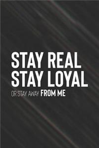 Stay Real. Stay Loyal Or Stay Away From Me