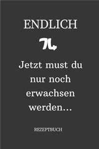 ENDLICH 74 Jetzt must du nur noch erwachsen werden REZEPTBUCH