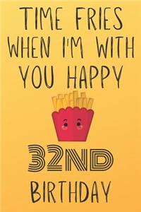 Time Fries When I'm With You Happy 32ndBirthday