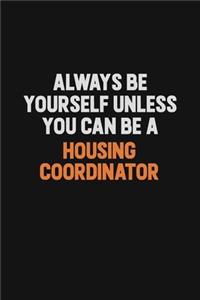 Always Be Yourself Unless You can Be A Housing Coordinator