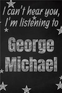 I can't hear you, I'm listening to George Michael creative writing lined journal