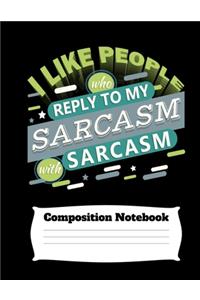I Like People Who Reply To My Sarcasm With Sarcasm Composition Notebook