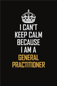 I Can't Keep Calm Because I Am A General practitioner