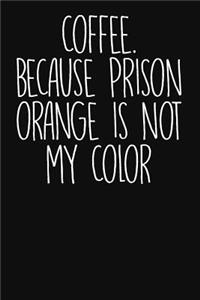 Coffee. Because Prison Orange Is Not My Color