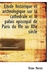 Tude Historique Et Arch Ologique Sur La Cath Drale Et Le Palais Piscopal de Paris Du Vie Au Xiie S