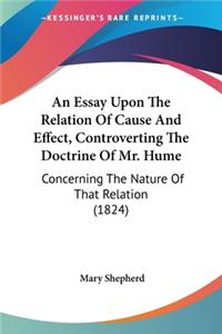 Essay Upon The Relation Of Cause And Effect, Controverting The Doctrine Of Mr. Hume