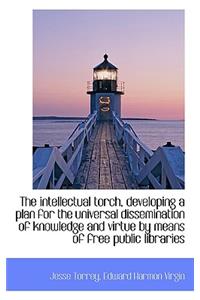 The Intellectual Torch, Developing a Plan for the Universal Dissemination of Knowledge and Virtue by