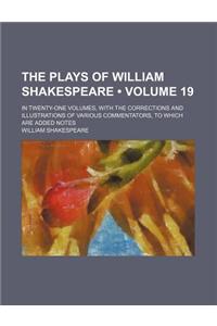 The Plays of William Shakespeare (Volume 19); In Twenty-One Volumes, with the Corrections and Illustrations of Various Commentators, to Which Are Adde
