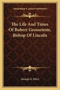 Life And Times Of Robert Grosseteste, Bishop Of Lincoln